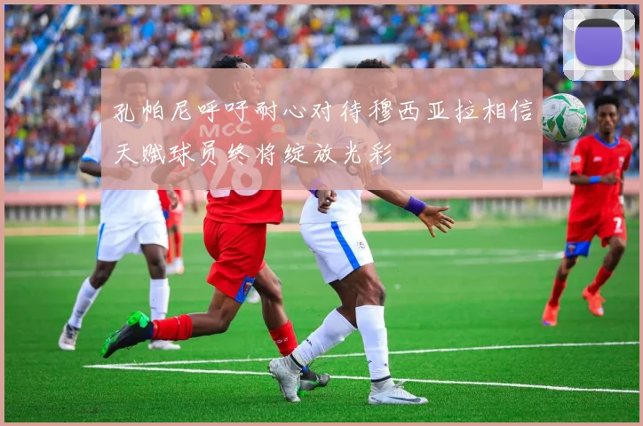 孔帕尼呼吁耐心对待穆西亚拉相信天赋球员终将绽放光彩