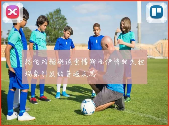 格伦约翰逊谈索博斯洛伊情绪失控现象引发的普遍反思