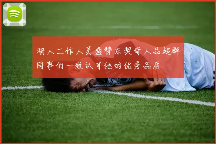 湖人工作人员盛赞东契奇人品超群同事们一致认可他的优秀品质