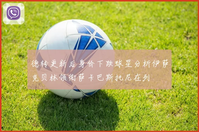 德转更新后身价下跌球星分析伊萨克贝林领衔萨卡巴斯托尼在列