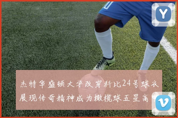 杰特华盛顿大学改穿科比24号球衣展现传奇精神成为橄榄球五星高中生