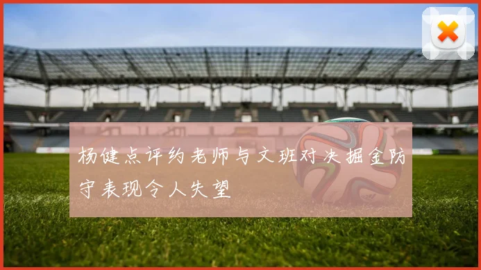 杨健点评约老师与文班对决掘金防守表现令人失望