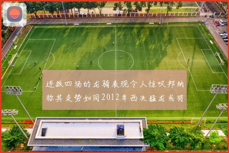 连扳四场的龙骑表现令人惊叹邦纳称其走势如同2012年西决猛龙或将顺利晋级