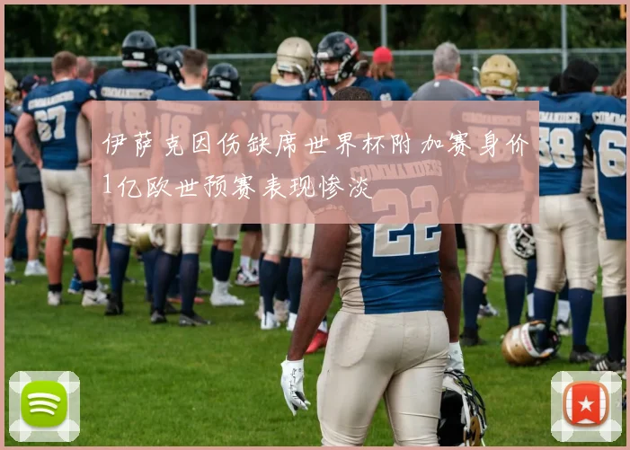 伊萨克因伤缺席世界杯附加赛身价1亿欧世预赛表现惨淡